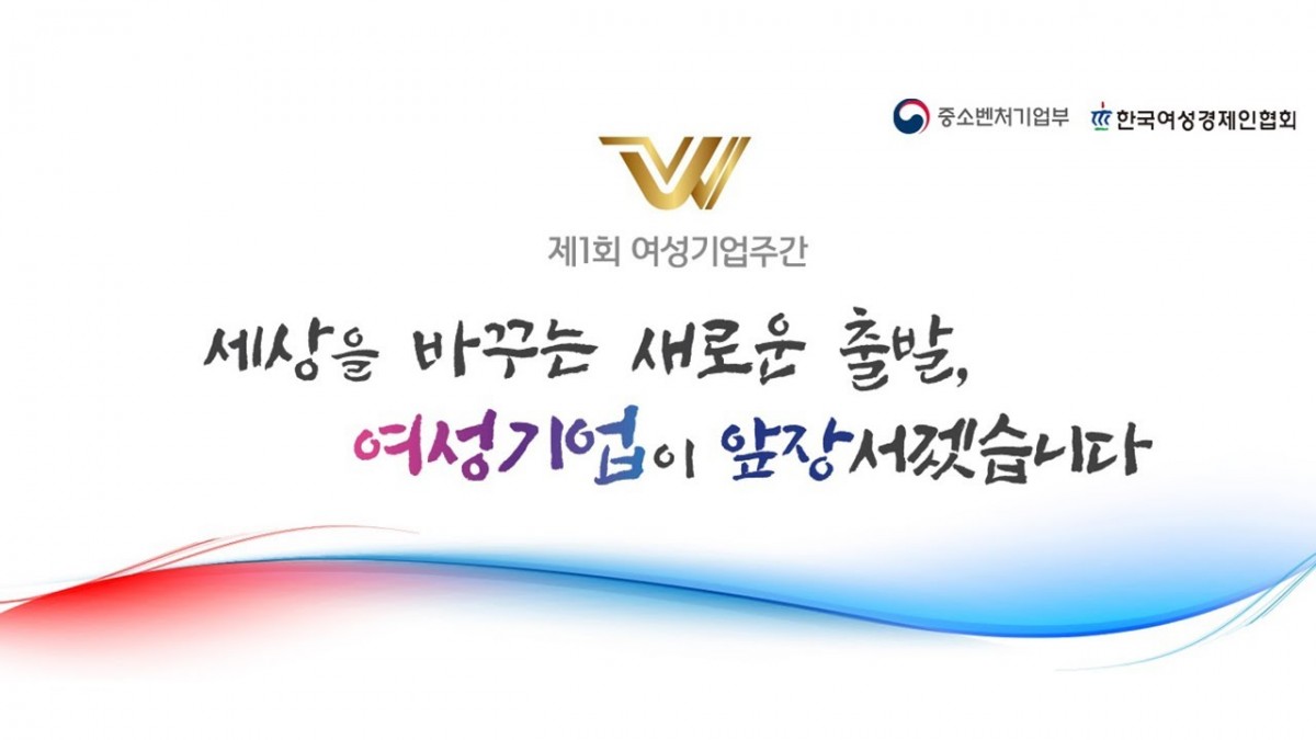 제1회 여성기업주간 - 세상을 바꾸는 새로운 출발, 여성기업이 앞장서겠습니다